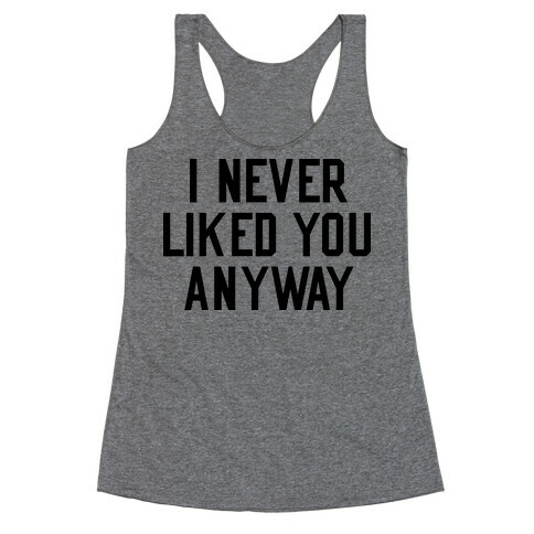 I Never Liked You Anyway Racerback Tank Top