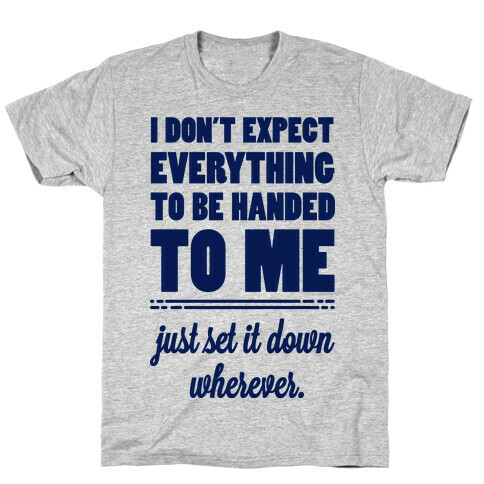 I Don't Expect Everything to be Handed to Me T-Shirt