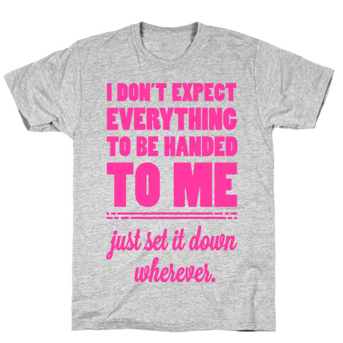 I Don't Expect Everything to be Handed to Me T-Shirt