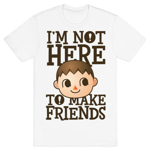 I'm Not Here To Make Friends T-Shirt