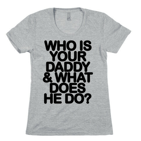 Who Is Your Daddy and What Does He Do? Womens T-Shirt