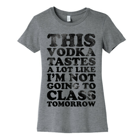 This Vodka Tastes a Lot Like I'm Not Going to Class Tomorrow Womens T-Shirt