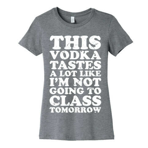  This Vodka Tastes a Lot Like I'm Not Going to Class Tomorrow Womens T-Shirt