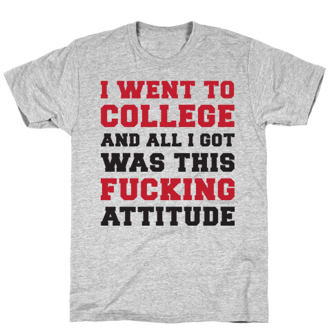 I Went to College and All I Got Was This F***ing Attitude T-Shirt