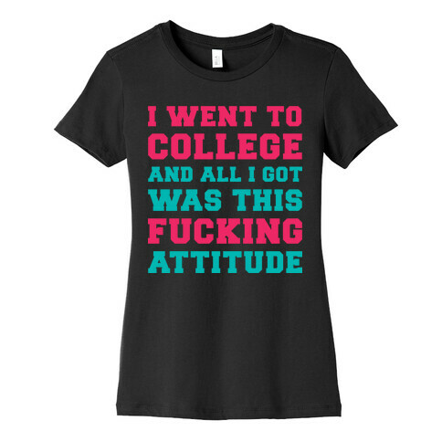I Went to College and All I Got Was This F***ing Attitude Womens T-Shirt