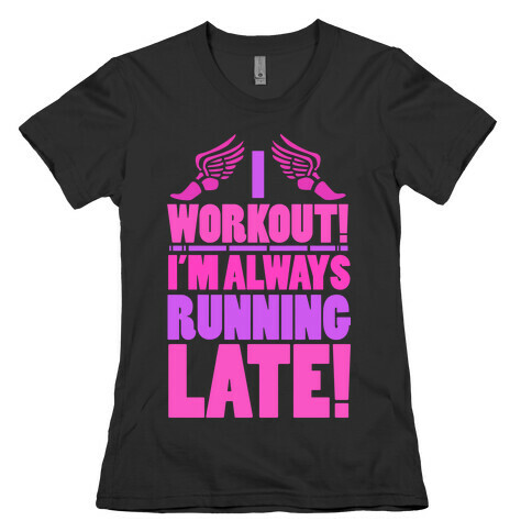 I Workout! I'm Always Running Late!  Womens T-Shirt