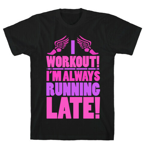 I Workout! I'm Always Running Late!  T-Shirt