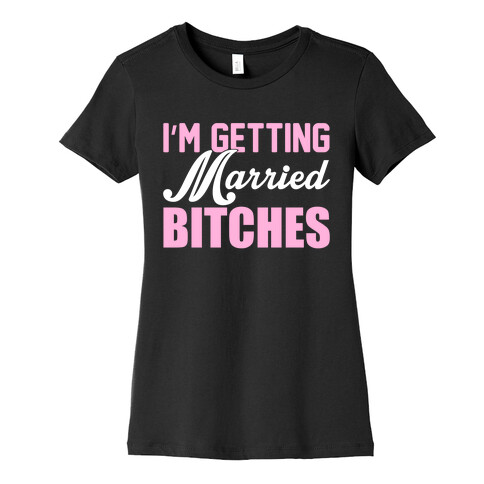 I'm Getting Married Bitches Womens T-Shirt