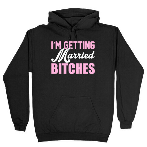 I'm Getting Married Bitches Hooded Sweatshirt