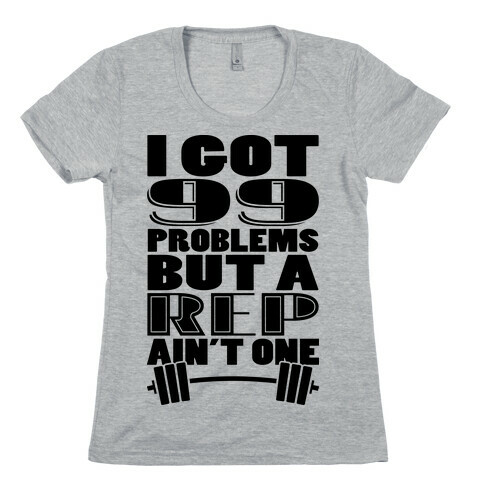 I Got 99 Problems But A Rep Ain't One Womens T-Shirt