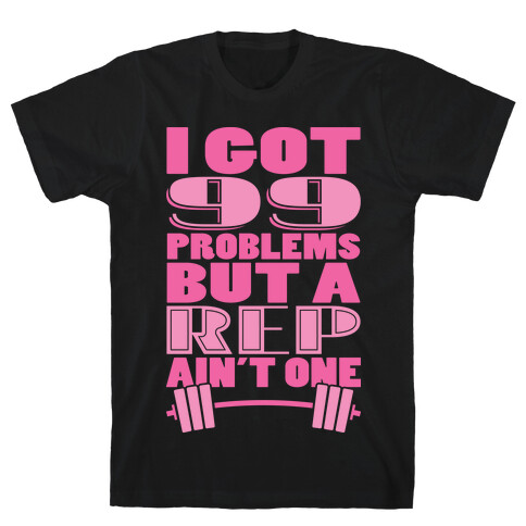 I Got 99 Problems But A Rep Ain't One T-Shirt