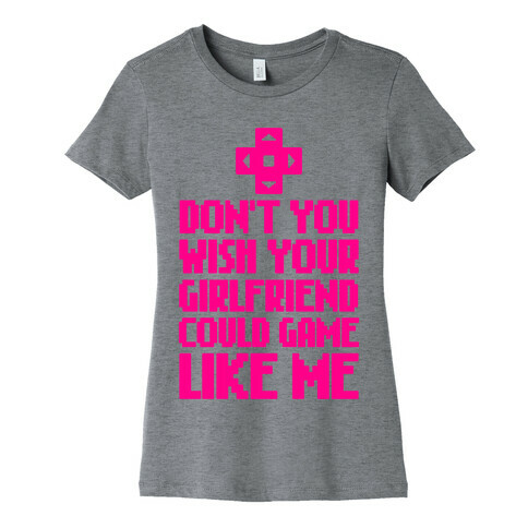 Don't You Wish Your Girlfriend Could Game Like Me Womens T-Shirt