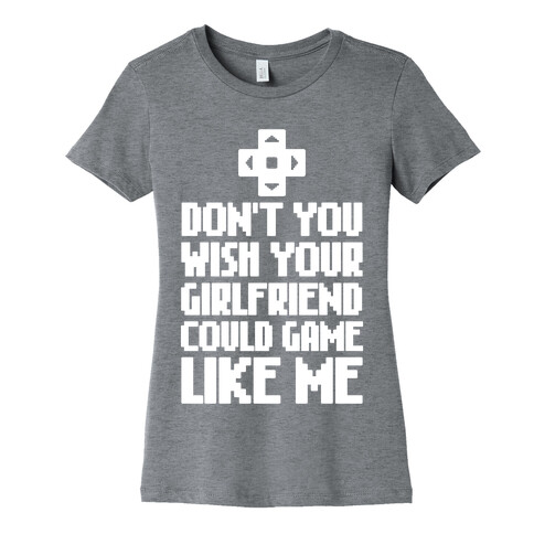 Don't You Wish Your Girlfriend Could Game Like Me Womens T-Shirt