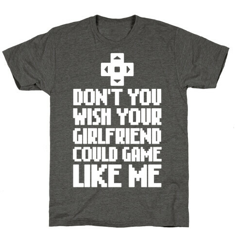 Don't You Wish Your Girlfriend Could Game Like Me T-Shirt