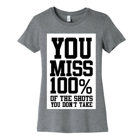 You Miss 100% of Shots You Don't Take Womens T-Shirt