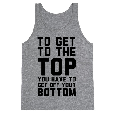 To Get to the Top You Have to Get Off Your Bottom Tank Top