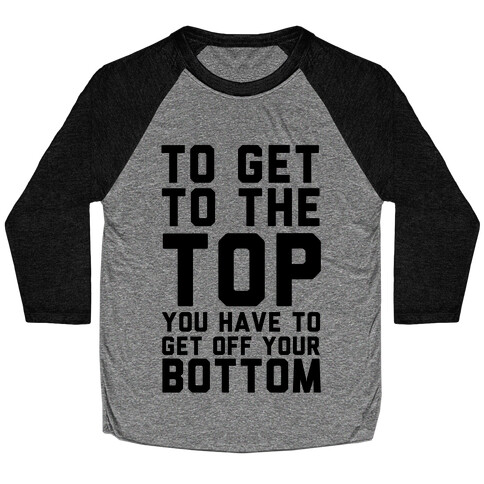 To Get to the Top You Have to Get Off Your Bottom Baseball Tee