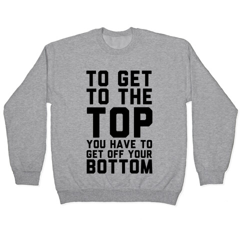 To Get to the Top You Have to Get Off Your Bottom Pullover