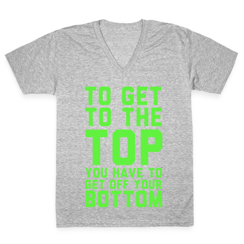 To Get to the Top, You Have to Get Off Your Bottom! V-Neck Tee Shirt