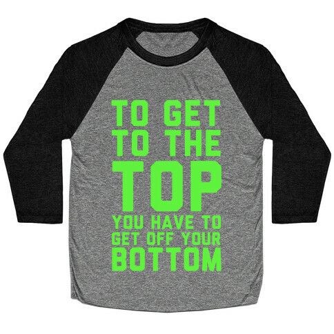 To Get to the Top, You Have to Get Off Your Bottom! Baseball Tee