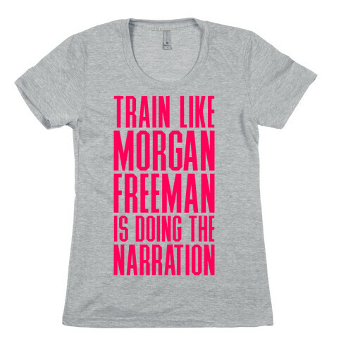 Train Like Morgan Freeman Is Doing The Narration Womens T-Shirt