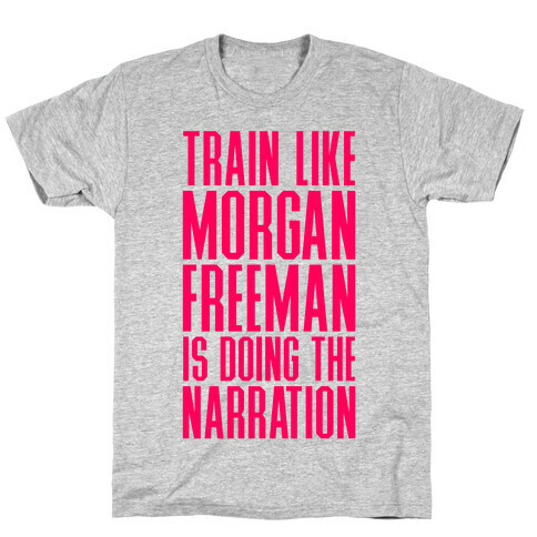 Train Like Morgan Freeman Is Doing The Narration T-Shirt