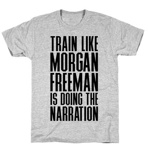 Train Like Morgan Freeman Is Doing The Narration T-Shirt