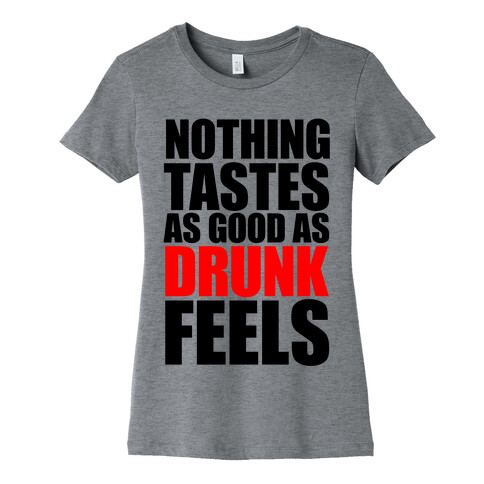 Nothing Tastes As Good As Drunk Feels Womens T-Shirt
