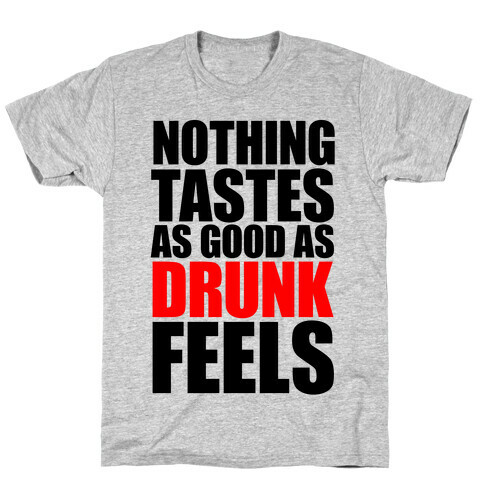 Nothing Tastes As Good As Drunk Feels T-Shirt