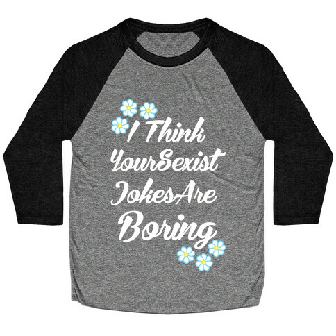 I Think Your Sexist Jokes Are Boring Baseball Tee
