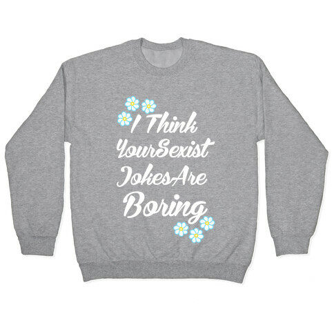 I Think Your Sexist Jokes Are Boring Pullover