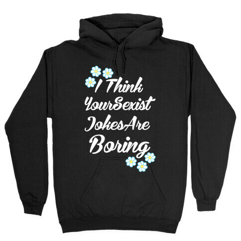 I Think Your Sexist Jokes Are Boring Hooded Sweatshirt