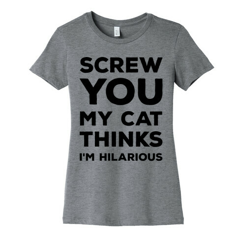 Screw You My Cat Thinks I'm Hilarious Womens T-Shirt