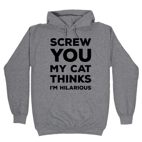 Screw You My Cat Thinks I'm Hilarious Hooded Sweatshirt