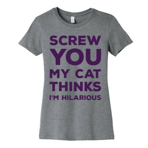 Screw You My Cat Thinks I'm Hilarious Womens T-Shirt