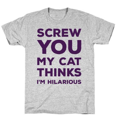 Screw You My Cat Thinks I'm Hilarious T-Shirt