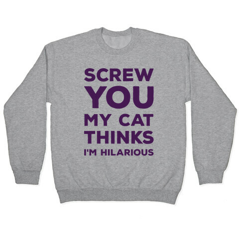 Screw You My Cat Thinks I'm Hilarious Pullover