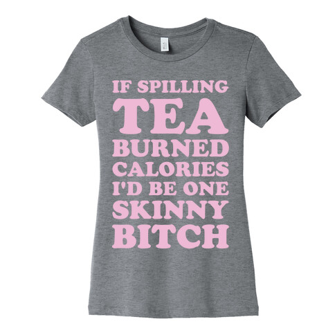 If Spilling Tea Burned Calories I'd Be One Skinny Bitch Womens T-Shirt