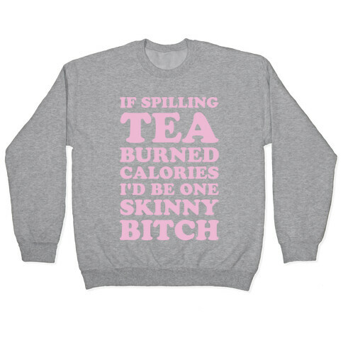 If Spilling Tea Burned Calories I'd Be One Skinny Bitch Pullover