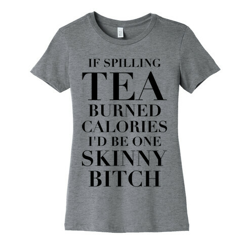 If Spilling Tea Burned Calories I'd Be One Skinny Bitch Womens T-Shirt