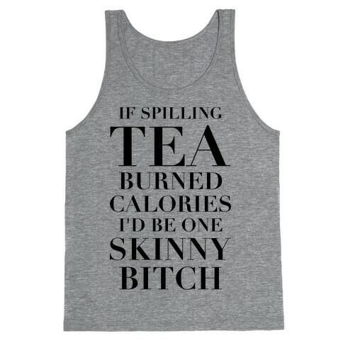 If Spilling Tea Burned Calories I'd Be One Skinny Bitch Tank Top