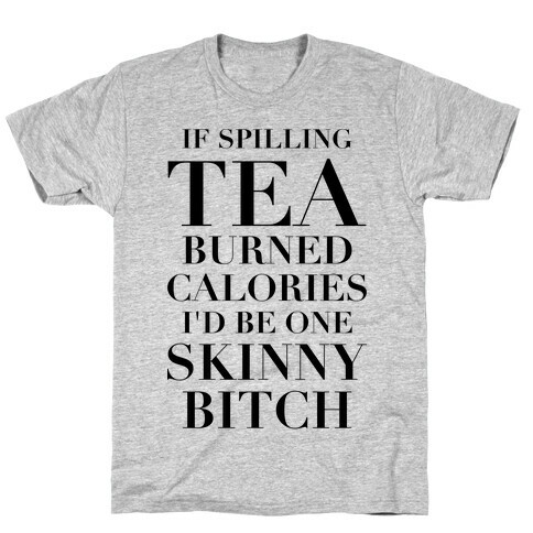If Spilling Tea Burned Calories I'd Be One Skinny Bitch T-Shirt