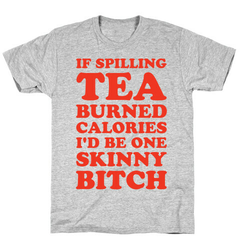 If Spilling Tea Burned Calories I'd Be One Skinny Bitch T-Shirt