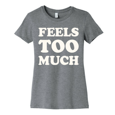 Feels Too Much Womens T-Shirt