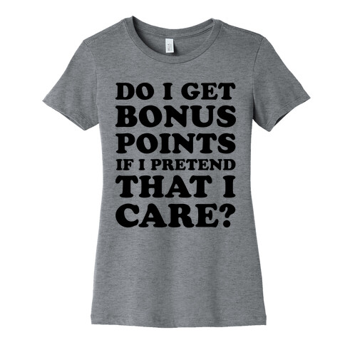 Do I Get Bonus Points If I Pretend To Care? Womens T-Shirt