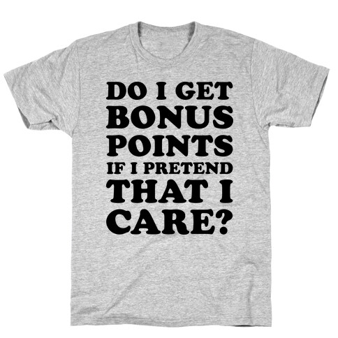 Do I Get Bonus Points If I Pretend To Care? T-Shirt