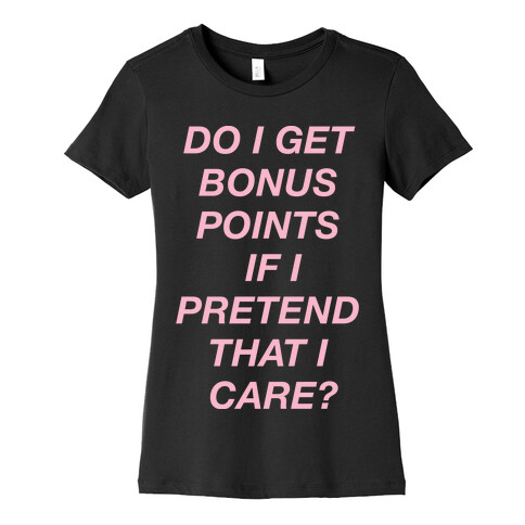 Do I Get Bonus Points If I Pretend To Care? Womens T-Shirt