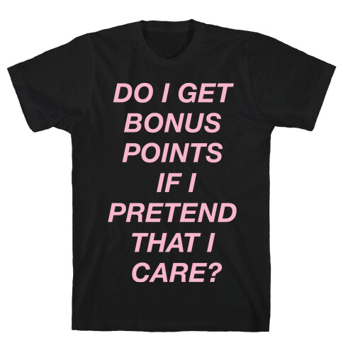 Do I Get Bonus Points If I Pretend To Care? T-Shirt