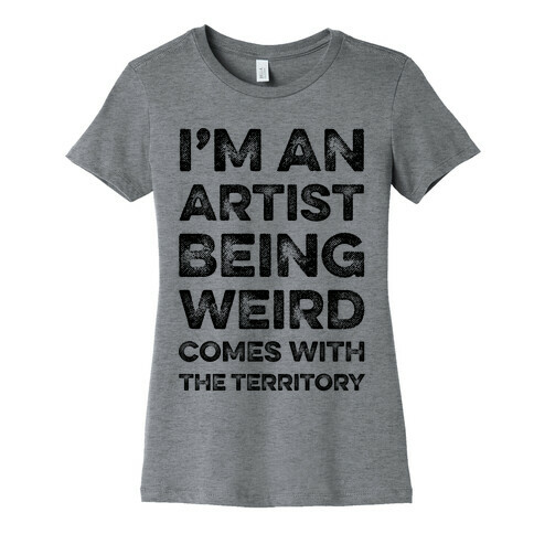 I'm An Artist Being Weird Comes With The Territory Womens T-Shirt