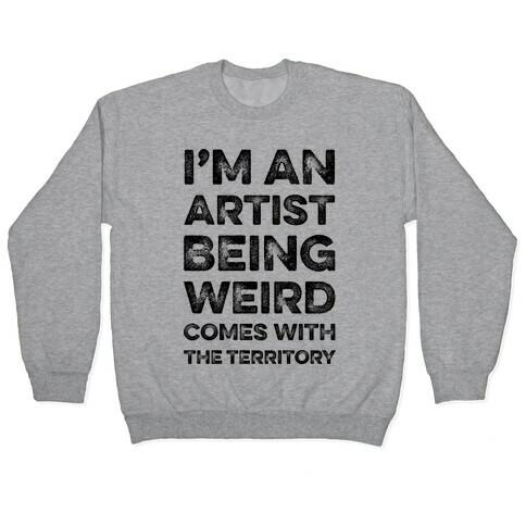 I'm An Artist Being Weird Comes With The Territory Pullover